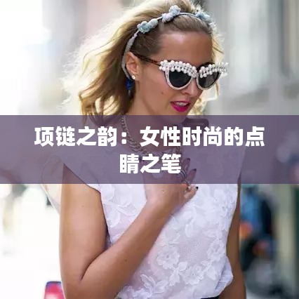 项链之韵：女性时尚的点睛之笔