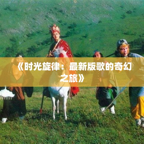 《时光旋律：最新版歌的奇幻之旅》