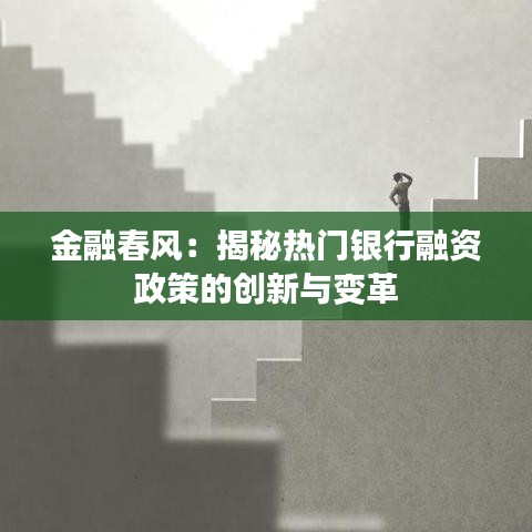 金融春风：揭秘热门银行融资政策的创新与变革