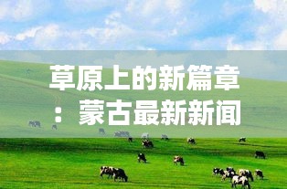 草原上的新篇章：蒙古最新新闻探秘