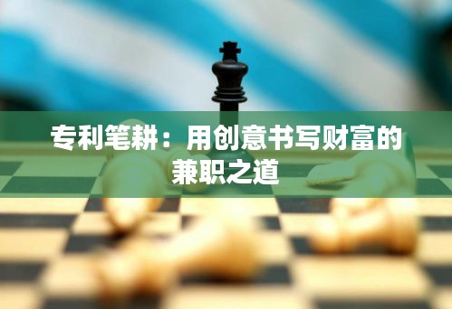 专利笔耕：用创意书写财富的兼职之道