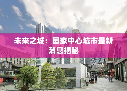 未来之城：国家中心城市最新消息揭秘