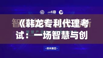 《韩龙专利代理考试：一场智慧与创新的较量》