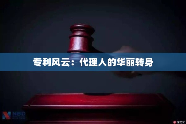 专利风云：代理人的华丽转身