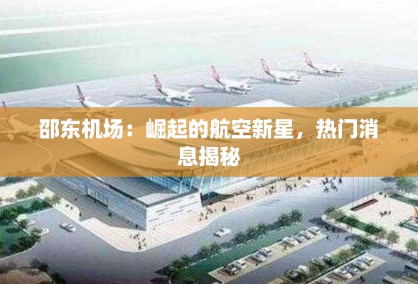 邵东机场：崛起的航空新星，热门消息揭秘