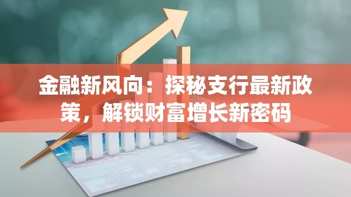 金融新风向：探秘支行最新政策，解锁财富增长新密码