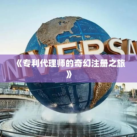 《专利代理师的奇幻注册之旅》