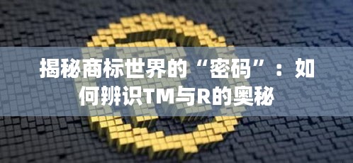 揭秘商标世界的“密码”：如何辨识TM与R的奥秘