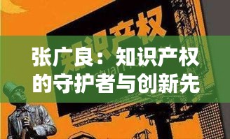 张广良：知识产权的守护者与创新先锋