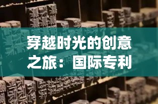 穿越时光的创意之旅：国际专利的漫漫长路