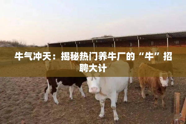 牛气冲天：揭秘热门养牛厂的“牛”招聘大计