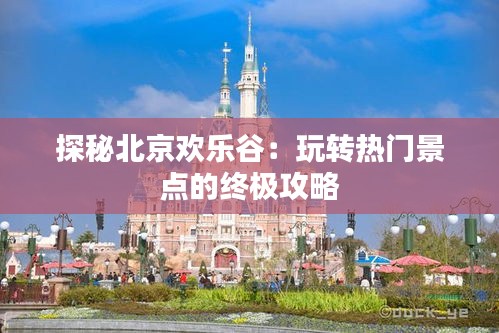 探秘北京欢乐谷：玩转热门景点的终极攻略