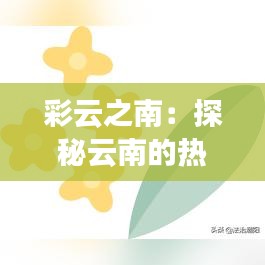 彩云之南：探秘云南的热门天气奇观