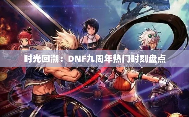 时光回溯：DNF九周年热门时刻盘点