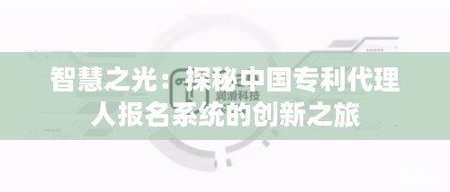 智慧之光：探秘中国专利代理人报名系统的创新之旅