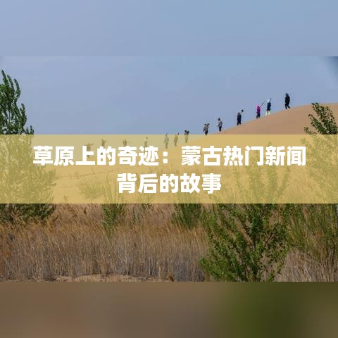 草原上的奇迹：蒙古热门新闻背后的故事