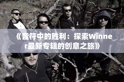 《音符中的胜利：探索Winner最新专辑的创意之旅》