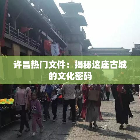 许昌热门文件：揭秘这座古城的文化密码