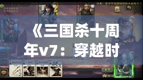 《三国杀十周年v7：穿越时空的棋局，再掀风云变幻》