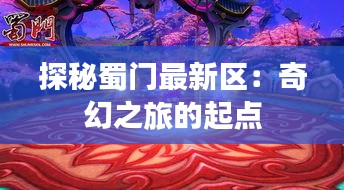 探秘蜀门最新区：奇幻之旅的起点