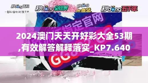 2024澳门天天开好彩大全53期,有效解答解释落实_KP7.640