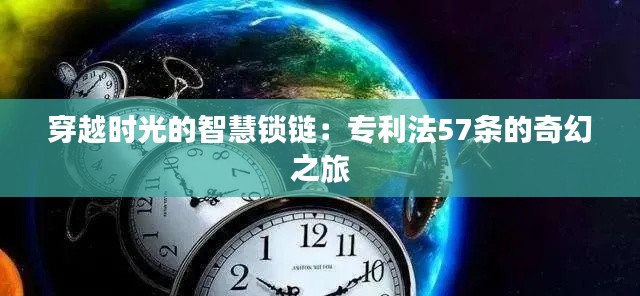 穿越时光的智慧锁链：专利法57条的奇幻之旅