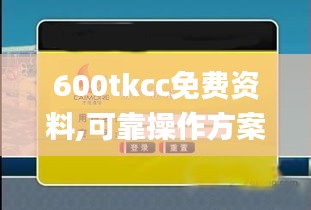 600tkcc免费资料,可靠操作方案_投资版9.201