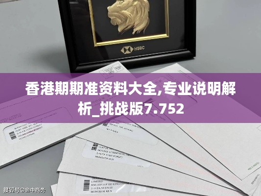 香港期期准资料大全,专业说明解析_挑战版7.752