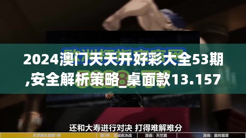 2024澳门天天开好彩大全53期,安全解析策略_桌面款13.157