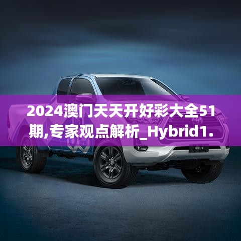 2024澳门天天开好彩大全51期,专家观点解析_Hybrid1.535