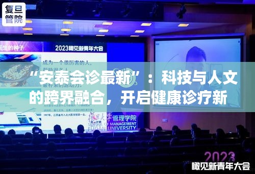 “安泰会诊最新”：科技与人文的跨界融合，开启健康诊疗新纪元