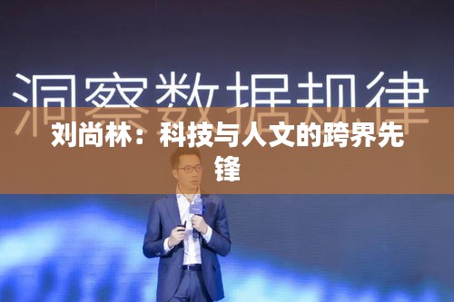 刘尚林：科技与人文的跨界先锋