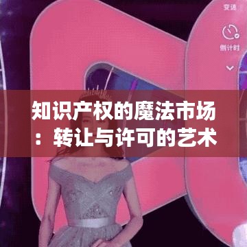 知识产权的魔法市场：转让与许可的艺术