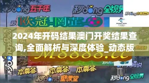 2024年开码结果澳门开奖结果查询,全面解析与深度体验_动态版6.753