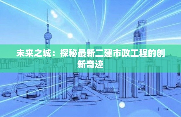 未来之城：探秘最新二建市政工程的创新奇迹