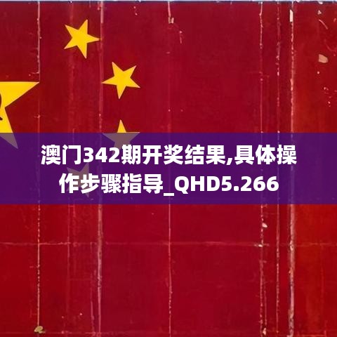 澳门342期开奖结果,具体操作步骤指导_QHD5.266