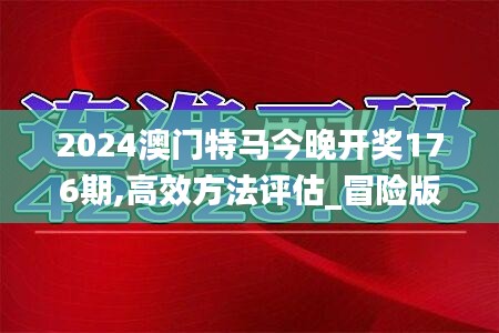 2024澳门特马今晚开奖176期,高效方法评估_冒险版6.673