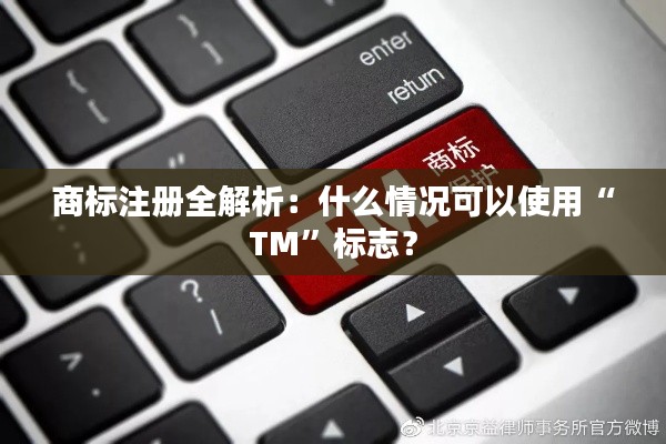 商标注册全解析：什么情况可以使用“TM”标志？