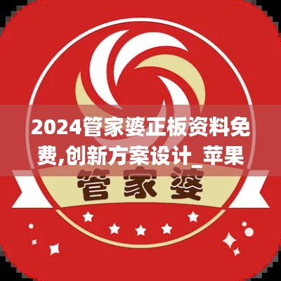 2024管家婆正板资料免费,创新方案设计_苹果7.526