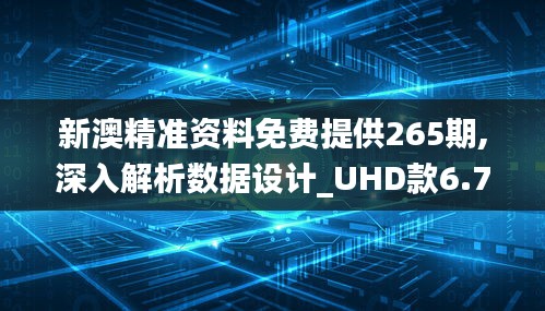 新澳精准资料免费提供265期,深入解析数据设计_UHD款6.751