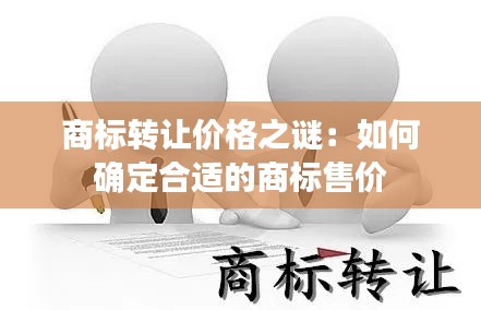 商标转让价格之谜：如何确定合适的商标售价