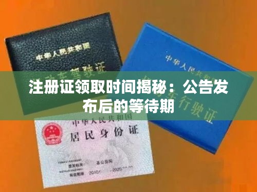 注册证领取时间揭秘：公告发布后的等待期