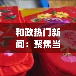 和政热门新闻：聚焦当地发展，展现时代变迁