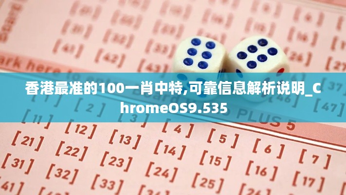 香港最准的100一肖中特,可靠信息解析说明_ChromeOS9.535