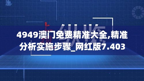 4949澳门免费精准大全,精准分析实施步骤_网红版7.403