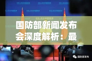 国防部新闻发布会深度解析：最新军事动态与战略部署