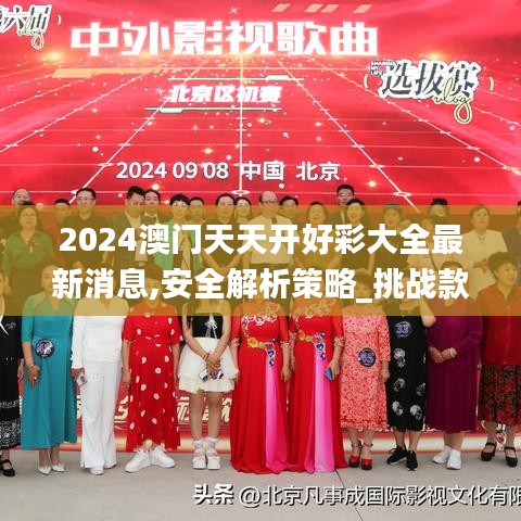 2024澳门天天开好彩大全最新消息,安全解析策略_挑战款110.224