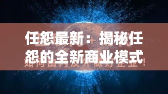 任怨最新：揭秘任怨的全新商业模式与创新之路