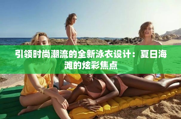 引领时尚潮流的全新泳衣设计：夏日海滩的炫彩焦点