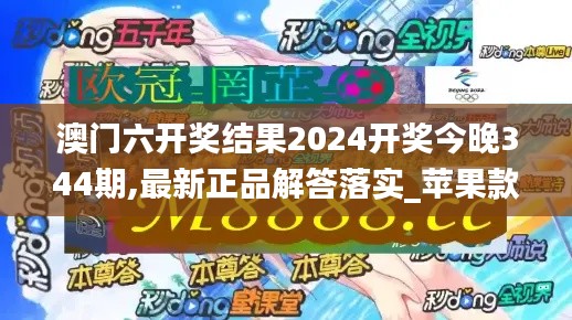 澳门六开奖结果2024开奖今晚344期,最新正品解答落实_苹果款9.979